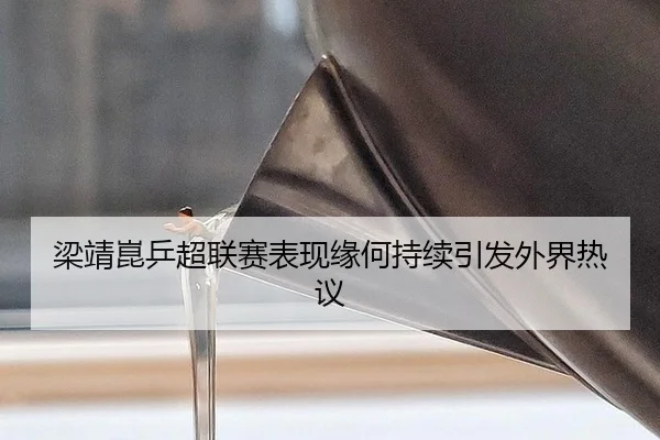 梁靖崑乒超联赛表现缘何持续引发外界热议